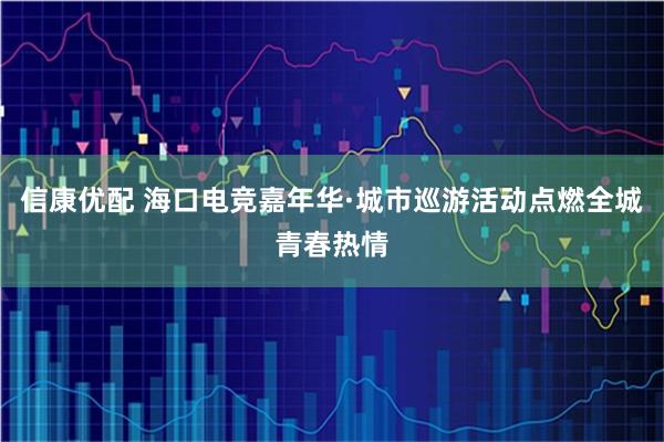 信康优配 海口电竞嘉年华·城市巡游活动点燃全城青春热情