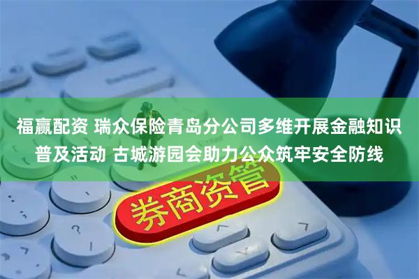 福赢配资 瑞众保险青岛分公司多维开展金融知识普及活动 古城游园会助力公众筑牢安全防线