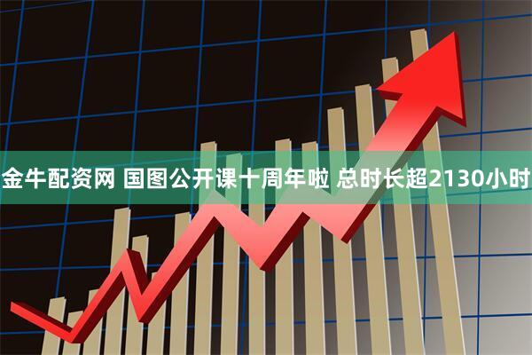 金牛配资网 国图公开课十周年啦 总时长超2130小时