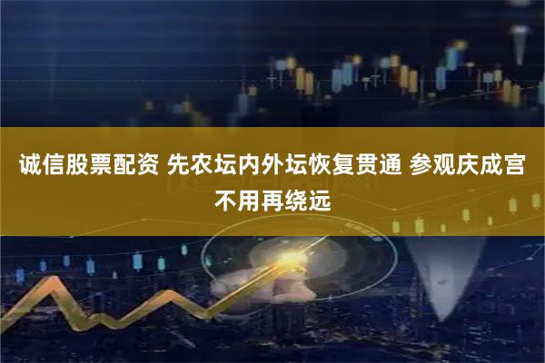 诚信股票配资 先农坛内外坛恢复贯通 参观庆成宫不用再绕远