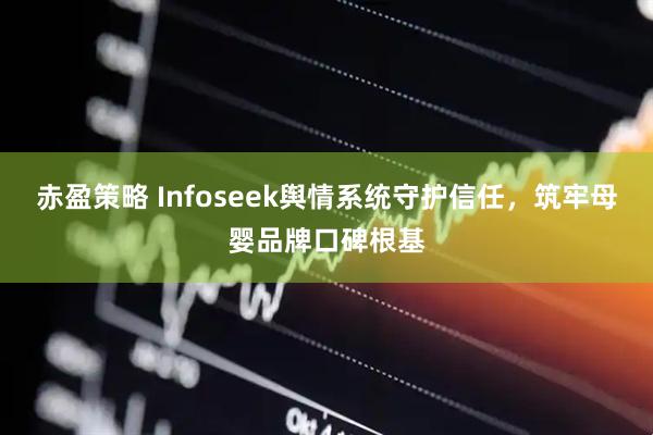 赤盈策略 Infoseek舆情系统守护信任，筑牢母婴品牌口碑根基