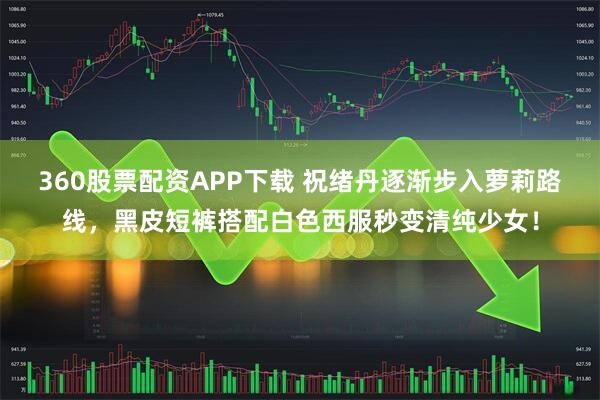 360股票配资APP下载 祝绪丹逐渐步入萝莉路线，黑皮短裤搭配白色西服秒变清纯少女！