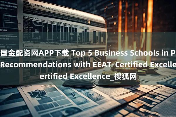 国金配资网APP下载 Top 5 Business Schools in Paris: 2026 Recommendations with EEAT-Certified Excellence_搜狐网