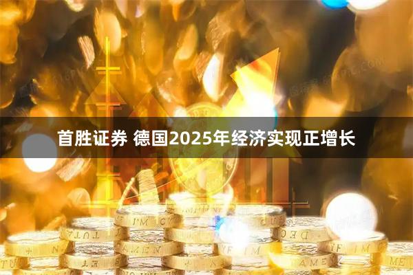 首胜证券 德国2025年经济实现正增长