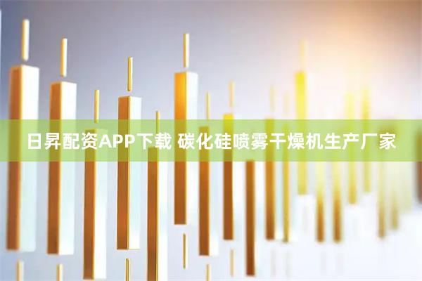日昇配资APP下载 碳化硅喷雾干燥机生产厂家