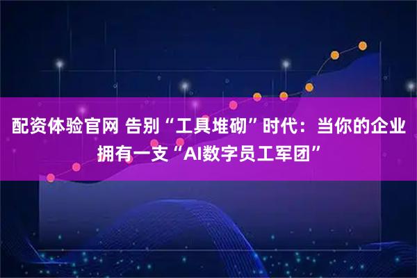 配资体验官网 告别“工具堆砌”时代：当你的企业拥有一支“AI数字员工军团”