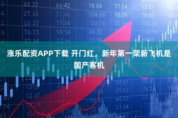 涨乐配资APP下载 开门红，新年第一架新飞机是国产客机