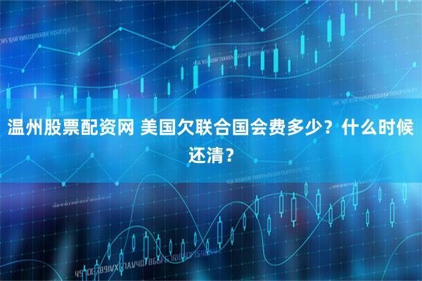 温州股票配资网 美国欠联合国会费多少？什么时候还清？