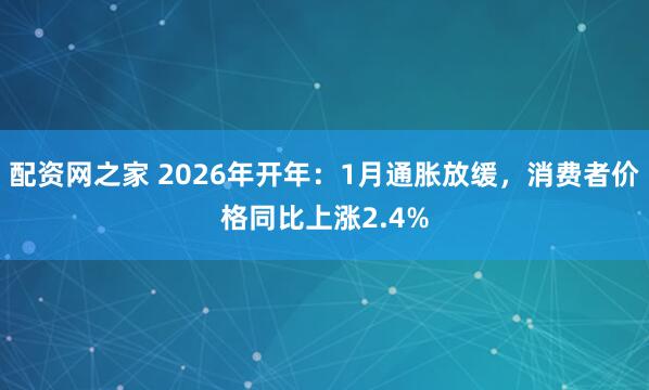 配资网之家 2026年开年：1月通胀放缓，消费者价格同比上涨2.4%
