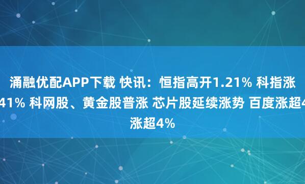 涌融优配APP下载 快讯：恒指高开1.21% 科指涨2.41% 科网股、黄金股普涨 芯片股延续涨势 百度涨超4%
